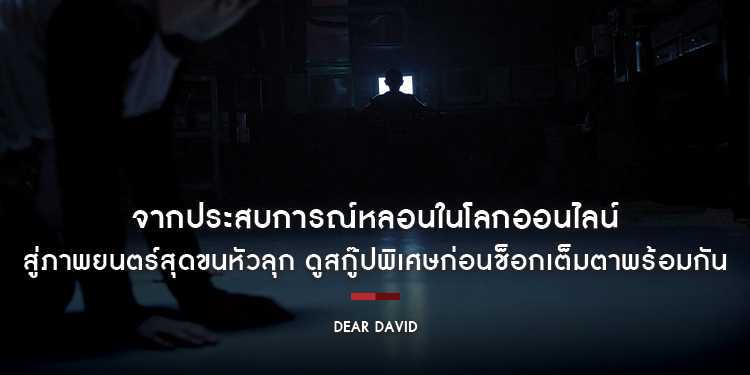 จากประสบการณ์หลอนในโลกออนไลน์ สู่ภาพยนตร์สุดขนหัวลุก ดูสกู๊ปพิเศษ “Dear David ตามหลอก ตามหลอน” ก่อนช็อกเต็มตาพร้อมกัน 31 ตุลาคมในโรงภาพยนตร์